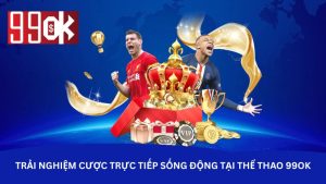 Trải nghiệm cược trực tiếp sống động tại thể thao 99OK Trải nghiệm cược trực tiếp sống động tại thể thao 99OK