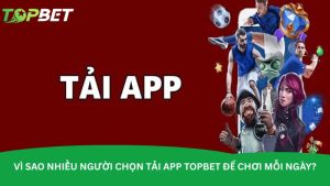 Vì sao nhiều người chọn tải app Topbet để chơi mỗi ngày? Vì sao nhiều người chọn tải app Topbet để chơi mỗi ngày?