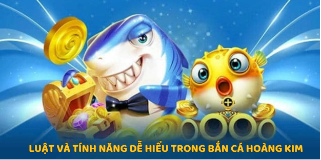 Luật và tính năng dễ hiểu trong bắn cá hoàng kim