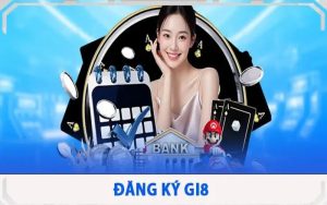 Hướng Dẫn Chi Tiết Các Bước Đăng Ký GI8