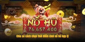 Chia sẻ cách chọn thời điểm chơi nổ hũ hợp lý Chia sẻ cách chọn thời điểm chơi nổ hũ hợp lý