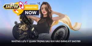 Những lưu ý quan trọng sau khi vào đăng ký Sao789