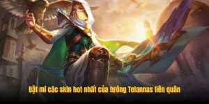 Bật mí các skin hot nhất của tướng Telannas liên quân Bật mí các skin hot nhất của tướng Telannas liên quân