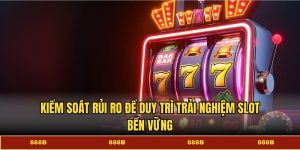 Kiểm soát rủi ro để duy trì trải nghiệm slot bền vững