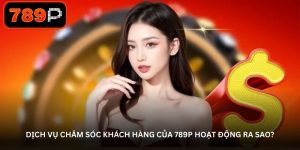 Dịch vụ chăm sóc khách hàng của 789P hoạt động ra sao? Dịch vụ chăm sóc khách hàng của 789P hoạt động ra sao?