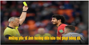 Những yếu tố ảnh hưởng trực tiếp đến kèo thẻ phạt bóng đá