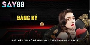 Điều kiện cần có để anh em có thể vào đăng ký Say88