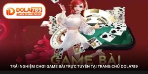 Trải nghiệm chơi game bài trực tuyến tại trang chủ Dola789