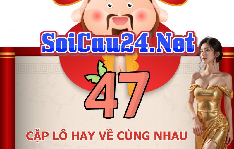 Soi Cầu 247 Tổng hợp 47 cặp lô hay về