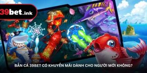 Bắn cá 39BET có khuyến mãi dành cho người mới không?