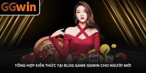 Tổng hợp kiến thức tại Blog game GGWin cho người mới