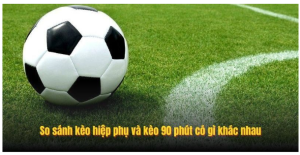 So sánh kèo hiệp phụ và kèo 90 phút có gì khác nhau So sánh kèo hiệp phụ và kèo 90 phút có gì khác nhau