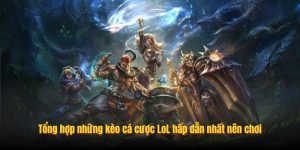 Tổng hợp những kèo cá cược LoL hấp dẫn nhất nên chơi Tổng hợp những kèo cá cược LoL hấp dẫn nhất nên chơi