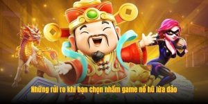 Những rủi ro khi bạn chọn nhầm game nổ hũ lừa đảo Những rủi ro khi bạn chọn nhầm game nổ hũ lừa đảo