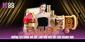 Những tựa game nổi bật làm nên sức hút của Casino K88
