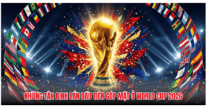 Những tân binh lần đầu tiên góp mặt ở World Cup 2026 Những tân binh lần đầu tiên góp mặt ở World Cup 2026
